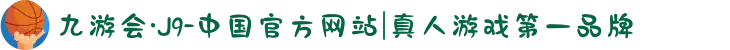 九游会·J9-中国官方网站|真人游戏第一品牌